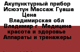 Акупунктурный прибор -Исюэтун.Массаж Гуаша › Цена ­ 32 500 - Владимирская обл., Владимир г. Медицина, красота и здоровье » Аппараты и тренажеры   